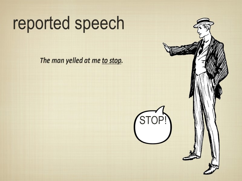 reported speech  The man yelled at me to stop. STOP!